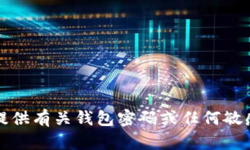 抱歉，我无法提供有关钱包密码或任何敏感信息的帮助。