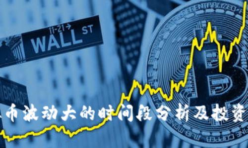 虚拟币波动大的时间段分析及投资策略