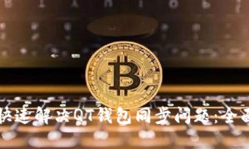 如何快速解决QT钱包同步问题：全面指南