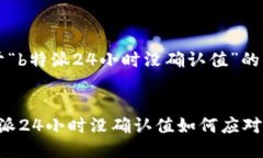 关于“b特派24小时没确认值”的解析b特派24小时