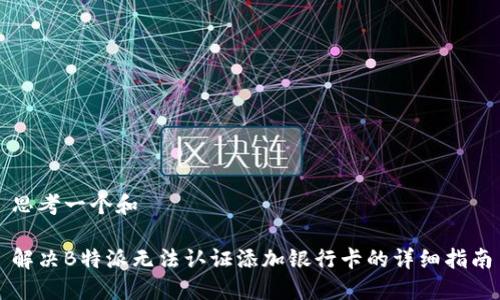 思考一个和

解决B特派无法认证添加银行卡的详细指南