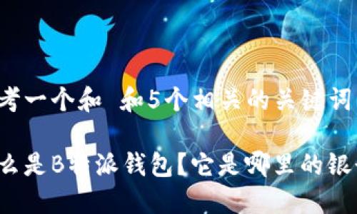思考一个和 和5个相关的关键词

什么是B特派钱包？它是哪里的银行？