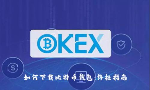 如何下载比特币钱包：终极指南