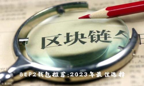 BEP2钱包推荐：2023年最佳选择