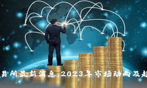 币客交易所最新消息：2023年市场动向及趋势分析