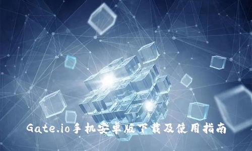 Gate.io手机安卓版下载及使用指南