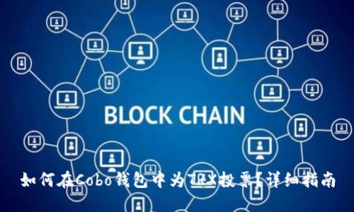 如何在Cobo钱包中为TRX投票？详细指南