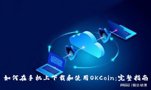 如何在手机上下载和使用OKCoin：完整指南