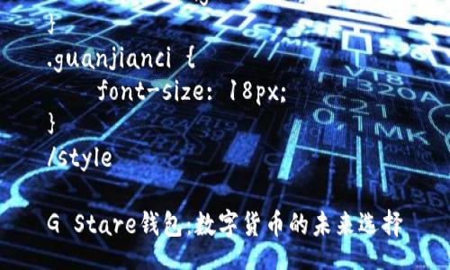 style
. {
    font-size: 24px;
    font-weight: bold;
}
.guanjianci {
    font-size: 18px;
}
/style

G Stare钱包：数字货币的未来选择