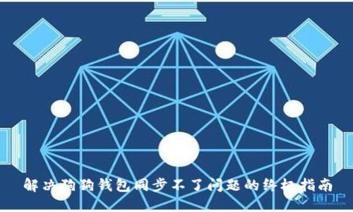解决狗狗钱包同步不了问题的终极指南