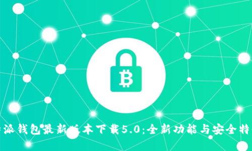 : 比特派钱包最新版本下载5.0：全新功能与安全特性分析