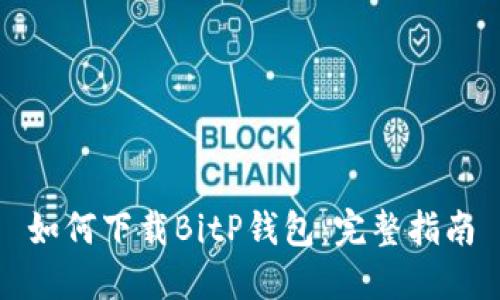 如何下载BitP钱包：完整指南