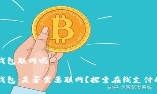 特派钱包联网吗

特派钱包：是否需要联网？探索在线支付的未来