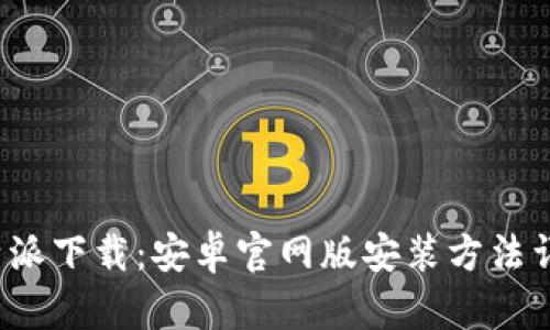 b特派下载：安卓官网版安装方法详解