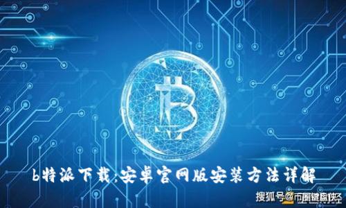 b特派下载：安卓官网版安装方法详解