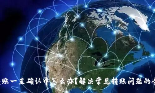 :
b特派转账一直确认中怎么办？解决常见转账问题的全面指南