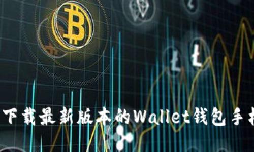 如何下载最新版本的Wallet钱包手机版？