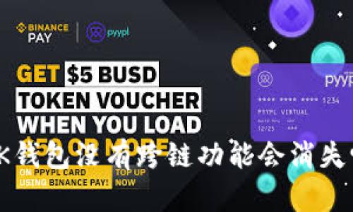 :BK钱包没有跨链功能会消失吗？