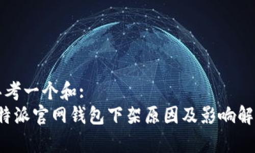 思考一个和:  
b特派官网钱包下架原因及影响解析