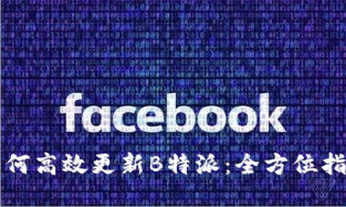 如何高效更新B特派：全方位指南