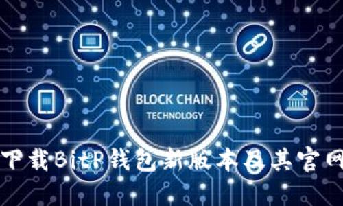 如何下载BitP钱包新版本及其官网信息