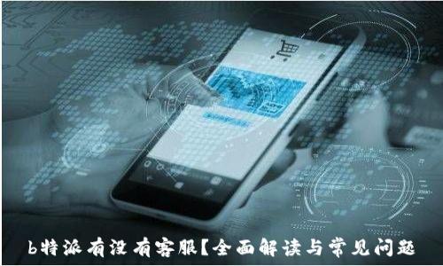  
b特派有没有客服？全面解读与常见问题