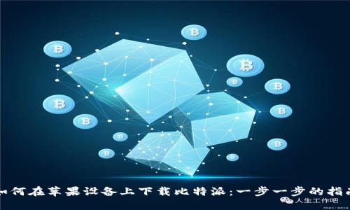如何在苹果设备上下载比特派：一步一步的指南
