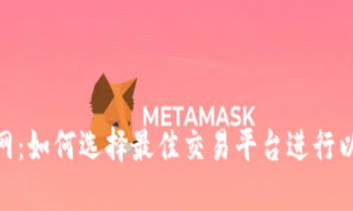 ETH交易网：如何选择最佳交易平台进行以太坊交易