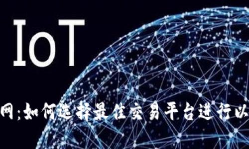 ETH交易网：如何选择最佳交易平台进行以太坊交易