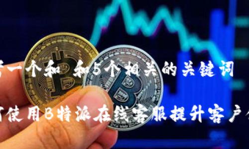 思考一个和 和5个相关的关键词

如何使用B特派在线客服提升客户体验