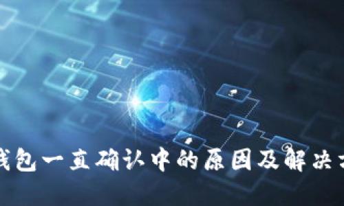 bk钱包一直确认中的原因及解决方案