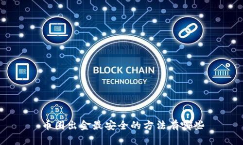 币圈出金最安全的方法有哪些