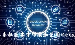 如何在安卓手机版本中下载和使用MetaMask钱包？