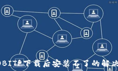   
OPPOBITP下载后安装不了的解决方法