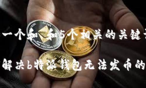 思考一个和 和5个相关的关键词

如何解决b特派钱包无法发币的问题