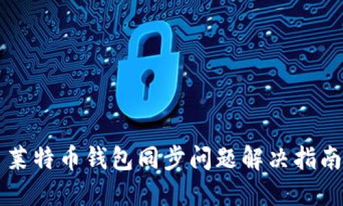 莱特币钱包同步问题解决指南