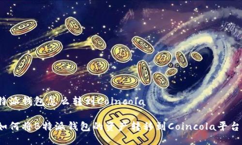 特派钱包怎么转到Coincola 

如何将B特派钱包的资产转移到Coincola平台？