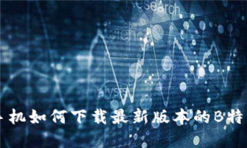 苹果手机如何下载最新版本的B特派应用