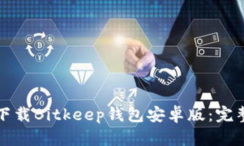 如何下载Bitkeep钱包安卓版：完整指南