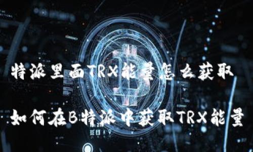 特派里面TRX能量怎么获取

如何在B特派中获取TRX能量