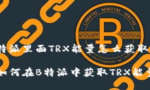 特派里面TRX能量怎么获取

如何在B特派中获取TRX能量