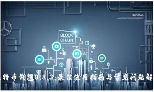 比特币钱包0.8.3：最佳使用指南与常见问题解答