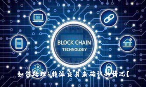 如何处理b特派交易未确认的情况？