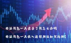 特派钱包一天卖多了钱怎么办啊特派钱包一天收
