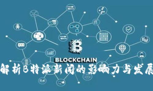 深入解析B特派新闻的影响力与发展趋势