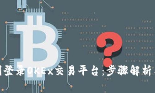 : 如何顺利登录OKEx交易平台：步骤解析与常见问题