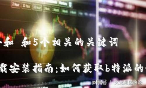 思考一个和 和5个相关的关键词

b特派下载安装指南：如何获取b特派的最新版本