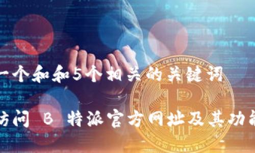 思考一个和和5个相关的关键词

如何访问 B 特派官方网址及其功能详解