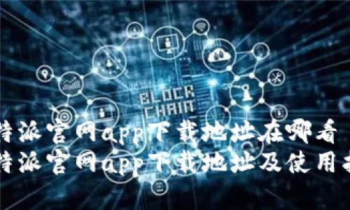 比特派官网app下载地址在哪看
比特派官网app下载地址及使用指南