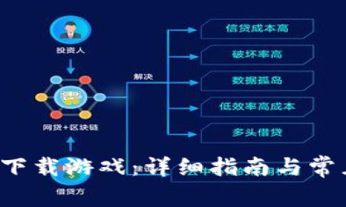 b特派怎么下载游戏：详细指南与常见问题解答